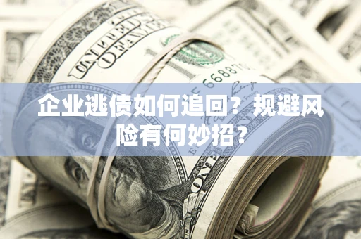 济南企业逃债如何追回？规避风险有何妙招？