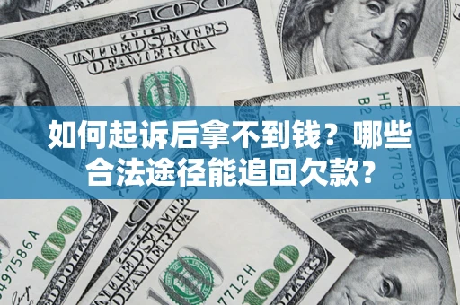 济南如何起诉后拿不到钱？哪些合法途径能追回欠款？