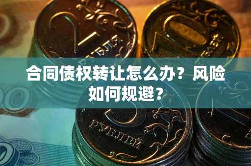 济南合同债权转让怎么办？风险如何规避？