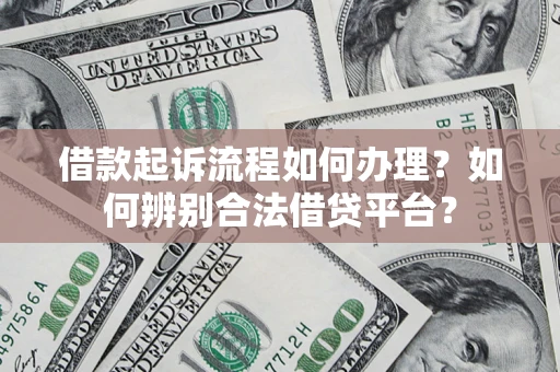 济南借款起诉流程如何办理？如何辨别合法借贷平台？