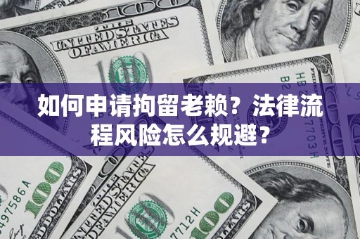 济南如何申请拘留老赖？法律流程风险怎么规避？