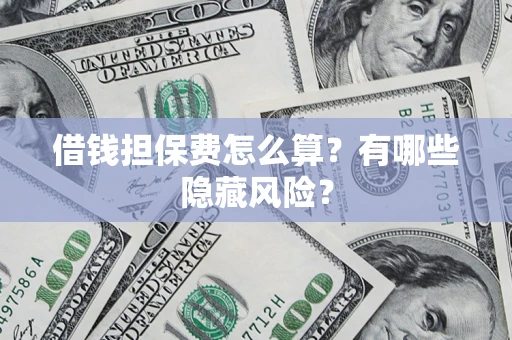 济南借钱担保费怎么算？有哪些隐藏风险？