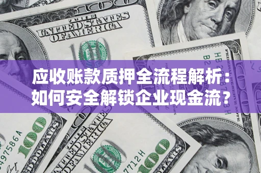 济南应收账款质押全流程解析：如何安全解锁企业现金流？