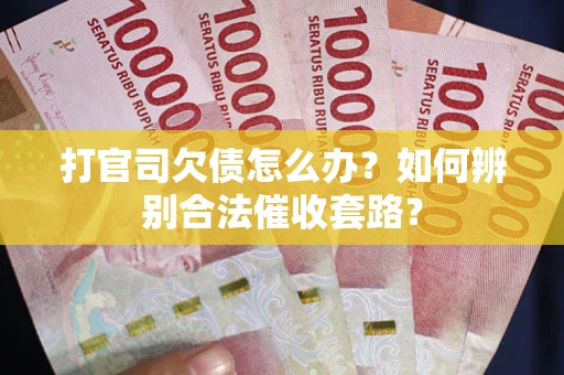 济南打官司欠债怎么办？如何辨别合法催收套路？