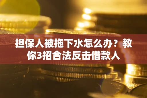 济南担保人被拖下水怎么办？教你3招合法反击借款人