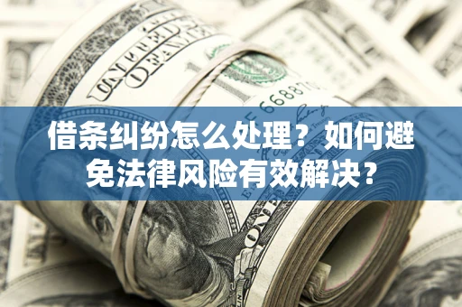 济南借条纠纷怎么处理？如何避免法律风险有效解决？