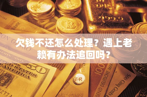 济南欠钱不还怎么处理？遇上老赖有办法追回吗？