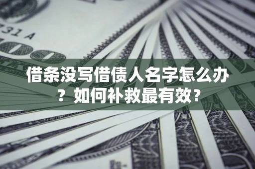 济南借条没写借债人名字怎么办？如何补救最有效？