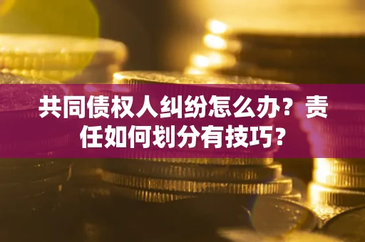 济南共同债权人纠纷怎么办？责任如何划分有技巧？