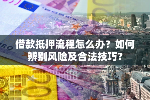 济南借款抵押流程怎么办？如何辨别风险及合法技巧？