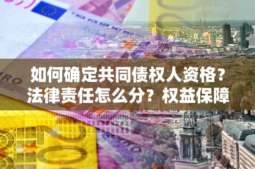 济南如何确定共同债权人资格？法律责任怎么分？权益保障技巧揭秘！