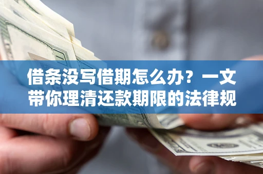 济南借条没写借期怎么办？一文带你理清还款期限的法律规则