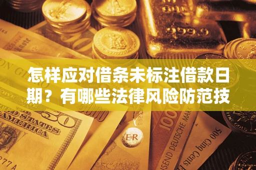 济南怎样应对借条未标注借款日期？有哪些法律风险防范技巧？