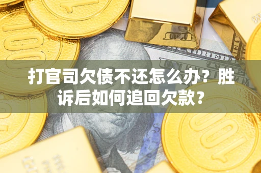 济南打官司欠债不还怎么办？胜诉后如何追回欠款？