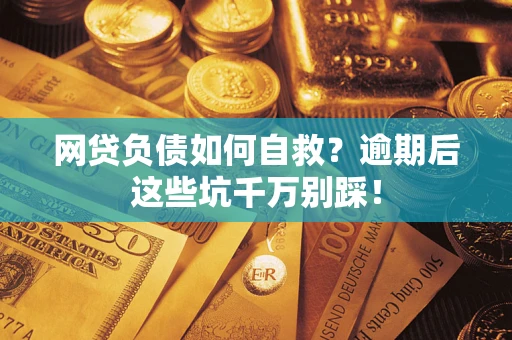 济南网贷负债如何自救？逾期后这些坑千万别踩！