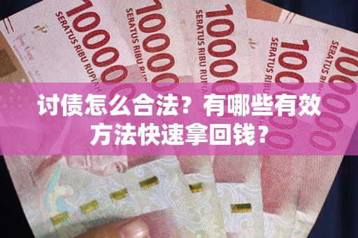 济南讨债怎么合法？有哪些有效方法快速拿回钱？