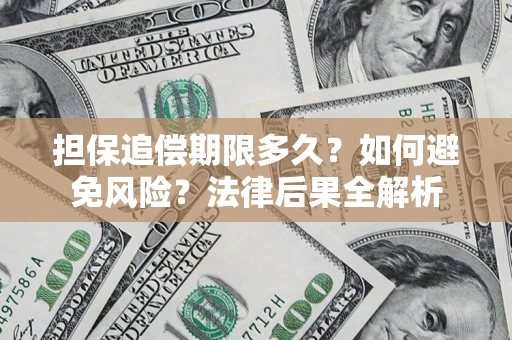 济南担保追偿期限多久？如何避免风险？法律后果全解析