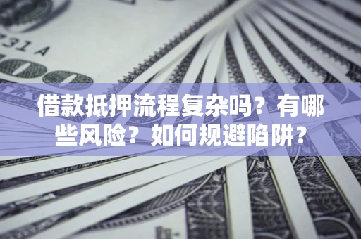 济南借款抵押流程复杂吗？有哪些风险？如何规避陷阱？