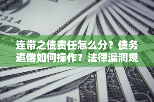 济南连带之债责任怎么分？债务追偿如何操作？法律漏洞规避指南