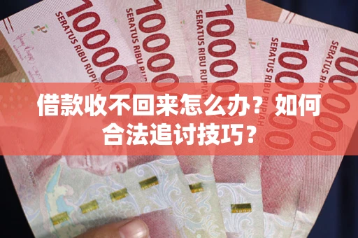 济南借款收不回来怎么办？如何合法追讨技巧？