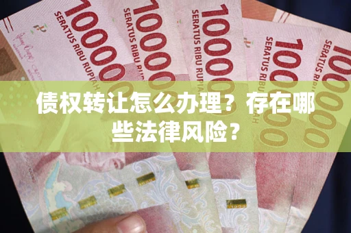 济南债权转让怎么办理？存在哪些法律风险？