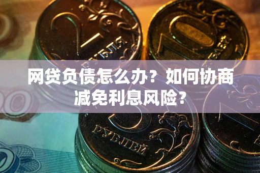 济南网贷负债怎么办？如何协商减免利息风险？