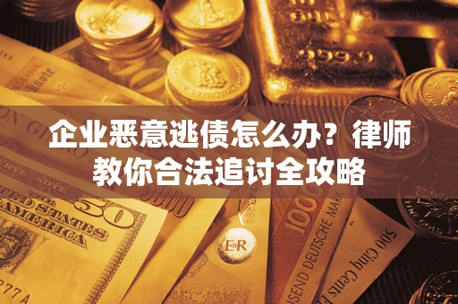 济南企业恶意逃债怎么办？律师教你合法追讨全攻略