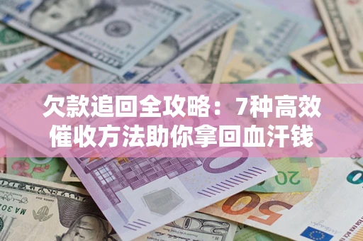 济南欠款追回全攻略：7种高效催收方法助你拿回血汗钱