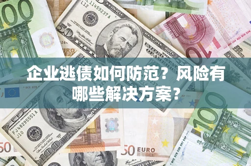 济南企业逃债如何防范？风险有哪些解决方案？