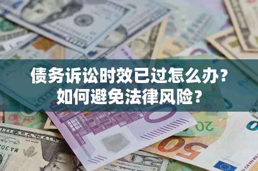 济南债务诉讼时效已过怎么办？如何避免法律风险？