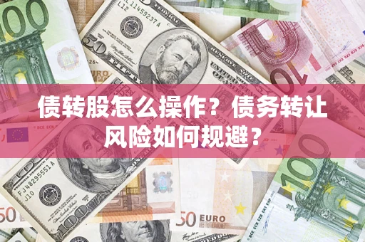 济南债转股怎么操作？债务转让风险如何规避？