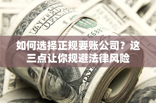济南如何选择正规要账公司？这三点让你规避法律风险
