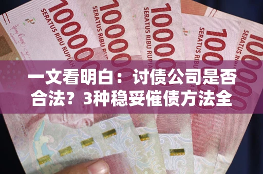 济南一文看明白：讨债公司是否合法？3种稳妥催债方法全解析