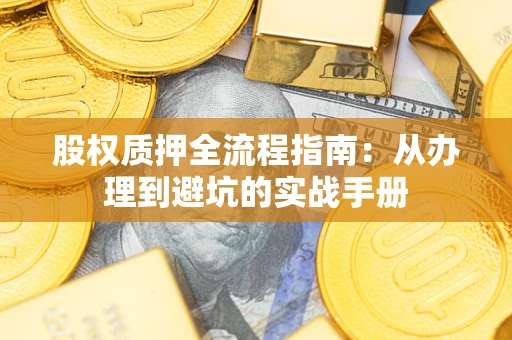 济南股权质押全流程指南：从办理到避坑的实战手册