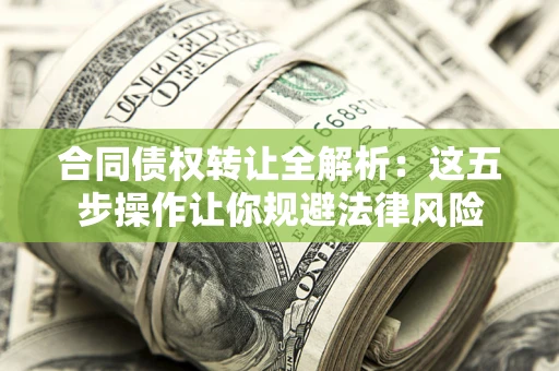 济南合同债权转让全解析：这五步操作让你规避法律风险