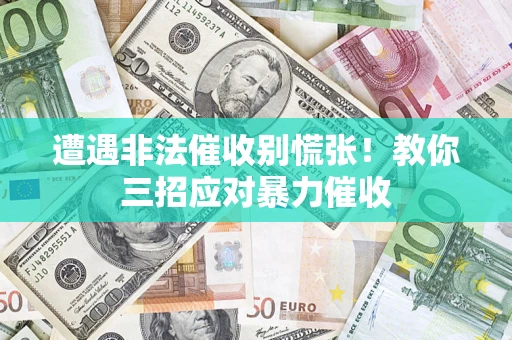 济南遭遇非法催收别慌张！教你三招应对暴力催收