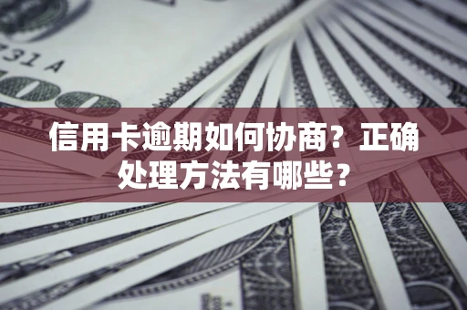 济南信用卡逾期如何协商？正确处理方法有哪些？