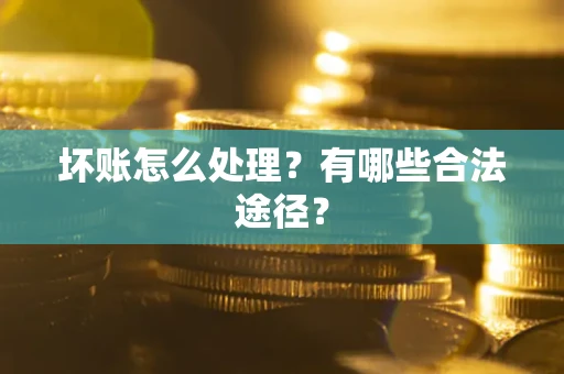 济南坏账怎么处理？有哪些合法途径？