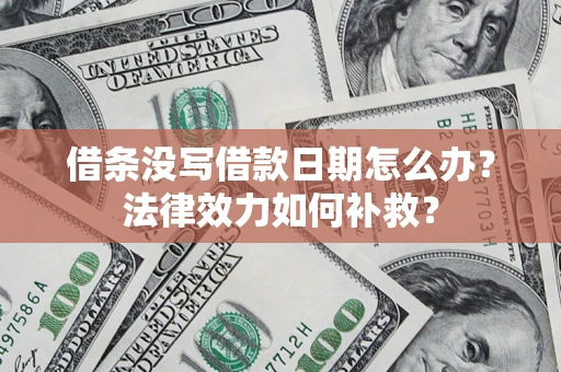 济南借条没写借款日期怎么办?法律效力如何补救? 济南借条没写借款日期怎么办?法律效力如何补救?