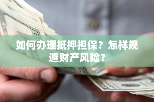 济南如何办理抵押担保？怎样规避财产风险？