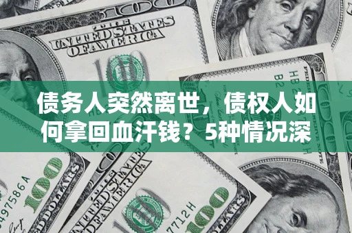 济南债务人突然离世，债权人如何拿回血汗钱？5种情况深度解析
