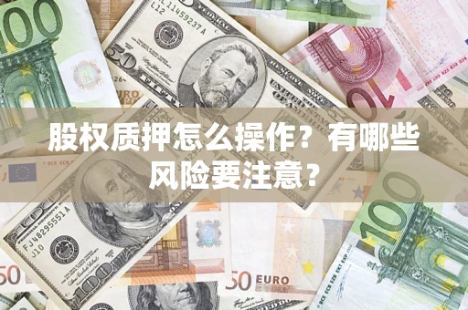 济南股权质押怎么操作？有哪些风险要注意？