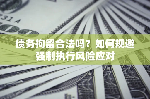济南债务拘留合法吗？如何规避强制执行风险应对