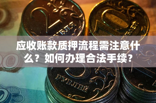 济南应收账款质押流程需注意什么？如何办理合法手续？