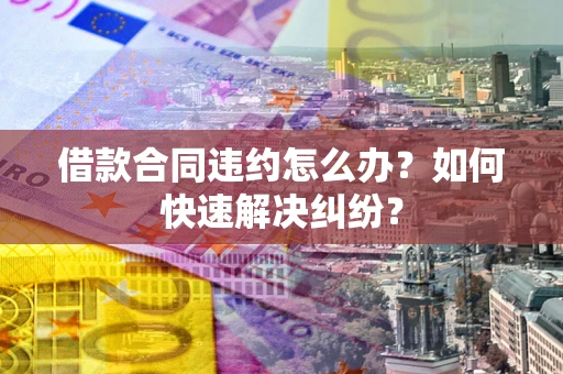 济南借款合同违约怎么办？如何快速解决纠纷？