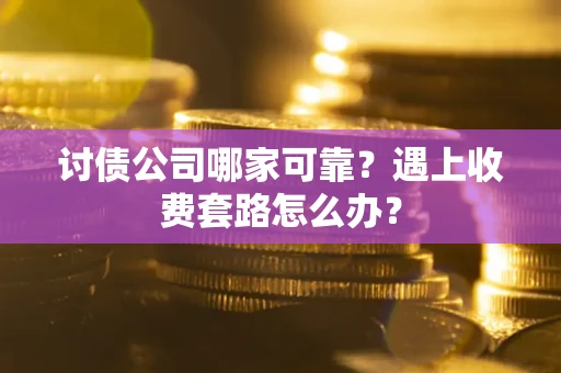 济南讨债公司哪家可靠？遇上收费套路怎么办？