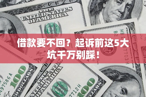济南借款要不回？起诉前这5大坑千万别踩！