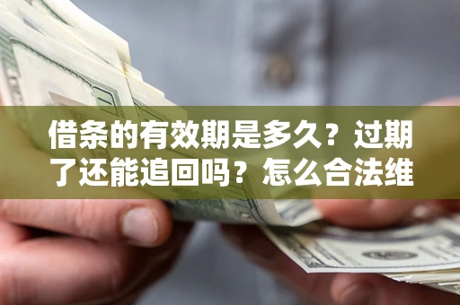 济南借条的有效期是多久？过期了还能追回吗？怎么合法维权？