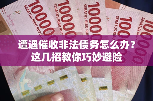 济南遭遇催收非法债务怎么办？这几招教你巧妙避险