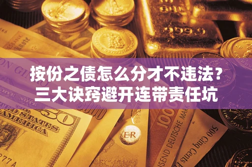 济南按份之债怎么分才不违法？三大诀窍避开连带责任坑